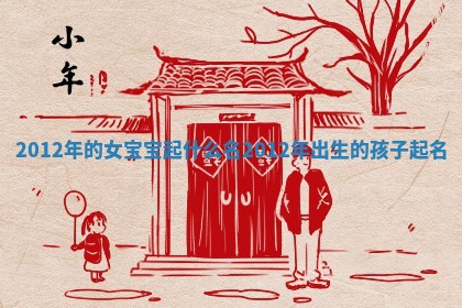 2012年的女宝宝起什么名_2012年出生的孩子起名
