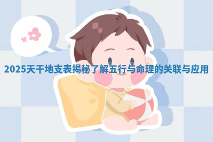 2025天干地支表揭秘了解五行与命理的关联与应用