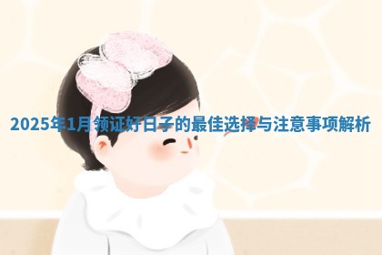 2025年1月领证好日子的最佳选择与注意事项解析