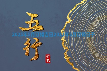 2025年5月订婚吉日 2021年5月订婚日子