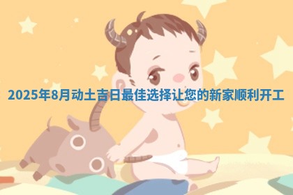 2025年8月动土吉日最佳选择让您的新家顺利开工
