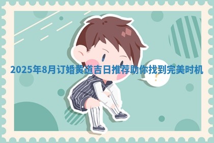 2025年8月订婚黄道吉日推荐助你找到完美时机