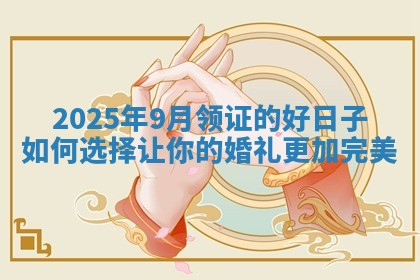2025年9月领证的好日子如何选择让你的婚礼更加完美