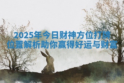 2025年今日财神方位打牌位置解析助你赢得好运与财富
