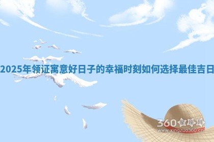 2025年领证寓意好日子的幸福时刻如何选择最佳吉日