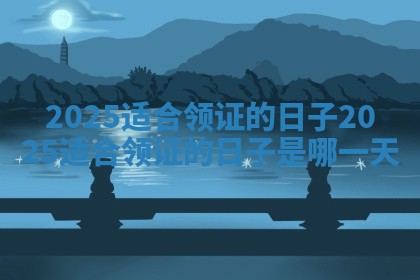 2025适合领证的日子_2025适合领证的日子是哪一天