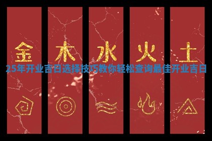 25年开业吉日选择技巧教你轻松查询最佳开业吉日