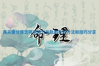 两夫妻分居怎样测对方出轨的有效方法和技巧分享