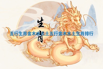 五行生肖金木水火土 五行金木水土生肖排行
