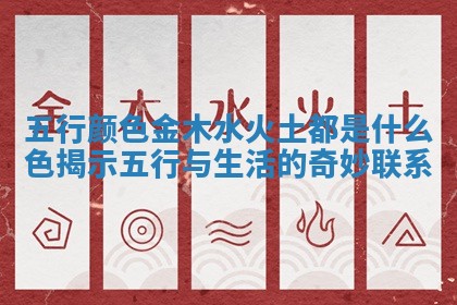 五行颜色金木水火土都是什么色揭示五行与生活的奇妙联系
