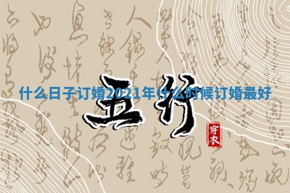 什么日子订婚 2021年什么时候订婚最好