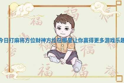 今日打麻将方位财神方位在哪里让你赢得更多游戏乐趣