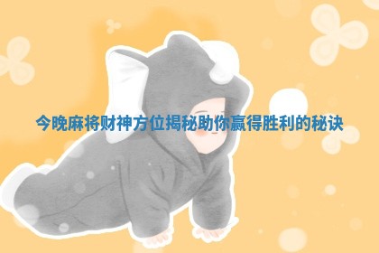今晚麻将财神方位揭秘助你赢得胜利的秘诀