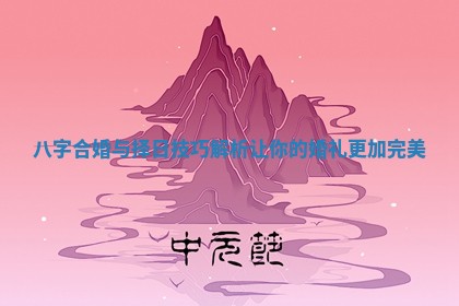 八字合婚与择日技巧解析让你的婚礼更加完美