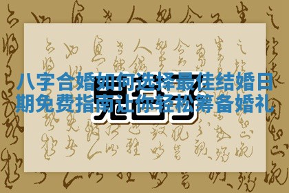 八字合婚如何选择最佳结婚日期免费指南让你轻松筹备婚礼