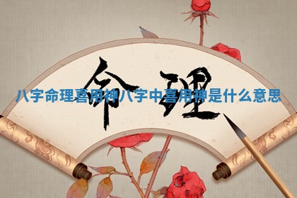 八字命理喜用神 八字中喜用神是什么意思