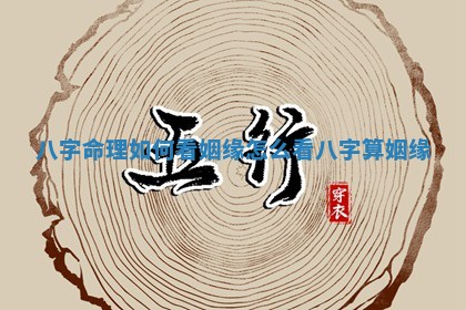 八字命理如何看姻缘 怎么看八字算姻缘
