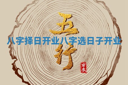 八字择日开业 八字选日子开业