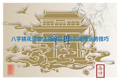八字桃花运查法揭秘提升你的爱情运势技巧