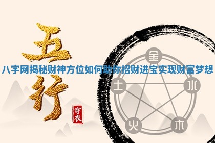 八字网揭秘财神方位如何助你招财进宝实现财富梦想