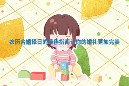农历合婚择日的最佳指南让你的婚礼更加完美