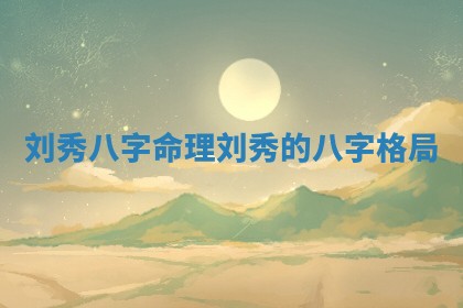 刘秀八字命理 刘秀的八字格局