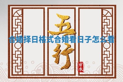 合婚择日格式_合婚看日子怎么看