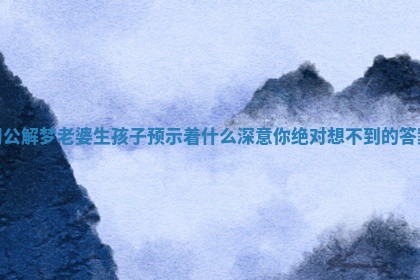 周公解梦老婆生孩子预示着什么深意你绝对想不到的答案