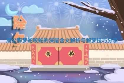 周公解梦蛇咬蛇的深层含义解析与解梦技巧分享