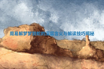 周易解梦梦到蛇的深层含义与解读技巧揭秘
