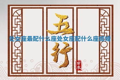 处女座最配什么座_处女座配什么座结婚