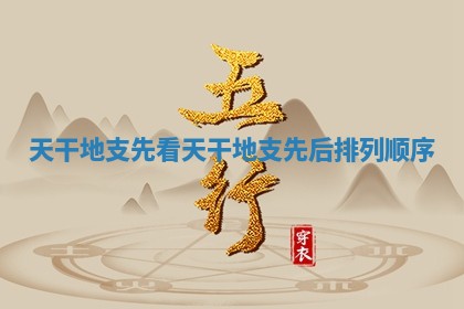 天干地支先看 天干地支先后排列顺序