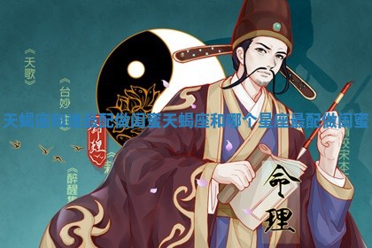天蝎座和谁最配做闺蜜_天蝎座和哪个星座最配做闺蜜
