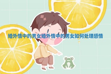 婚外情中的男女 婚外情中的男女如何处理感情