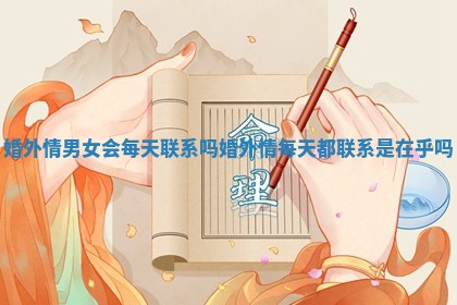 婚外情男女会每天联系吗_婚外情每天都联系是在乎吗