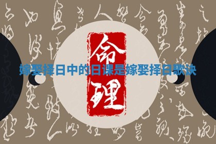 嫁娶择日中的日课是 嫁娶择日歌诀