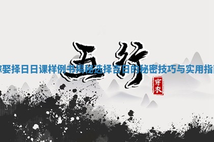 嫁娶择日日课样例书揭秘选择吉日的秘密技巧与实用指南