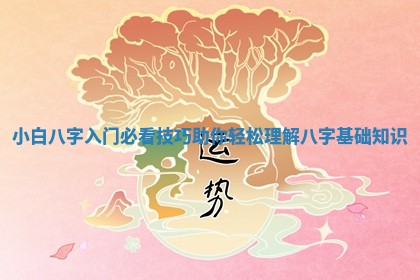 小白八字入门必看技巧助你轻松理解八字基础知识
