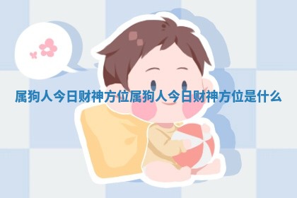 属狗人今日财神方位_属狗人今日财神方位是什么