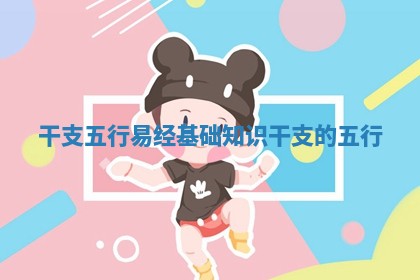 干支五行易经基础知识_干支的五行