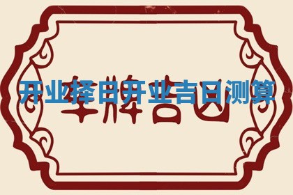 开业择日 开业吉日测算