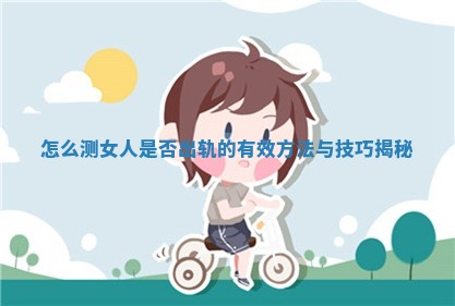 怎么测女人是否出轨的有效方法与技巧揭秘