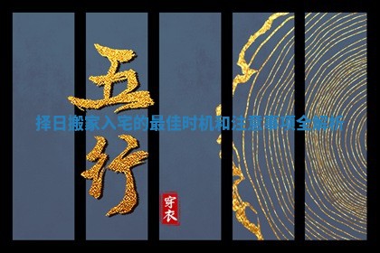 择日搬家入宅的最佳时机和注意事项全解析