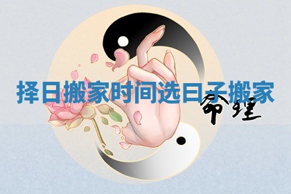择日搬家时间_选曰子搬家