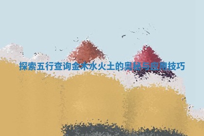 探索五行查询金木水火土的奥秘与应用技巧