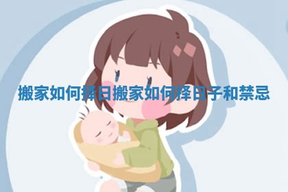 搬家如何择日_搬家如何择日子和禁忌
