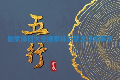 搬家择日大全_搬家择日禁忌注意事项