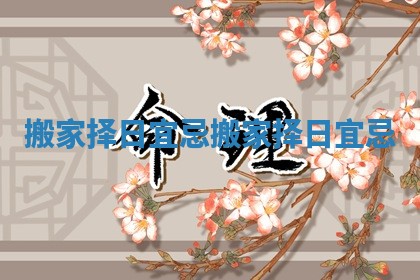 搬家择日宜忌 搬家择日宜忌