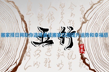 搬家择日网助你选择最佳搬家日期提升运势和幸福感