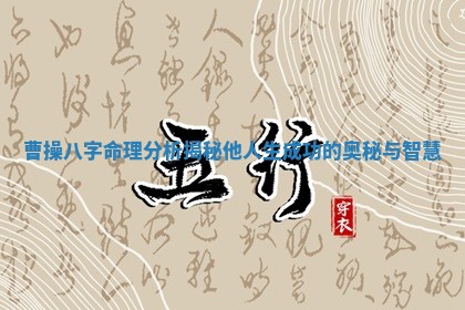 曹操八字命理分析揭秘他人生成功的奥秘与智慧